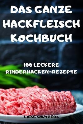 Das Ganze Hackfleisch Kochbuch -  Luise Southers