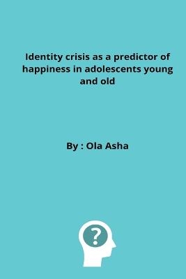Identity crisis as a predictor of happiness in adolescents young and old - Ola Asha