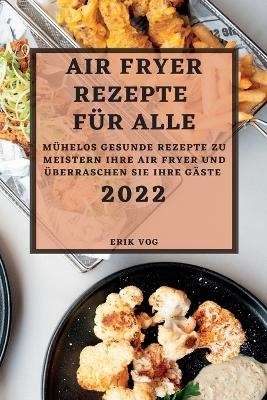 Air Fryer Rezepte F&uuml;r Alle 2022 - Erik Vog