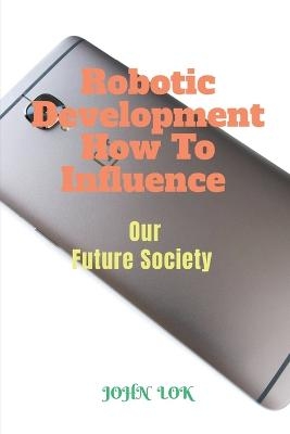 Robotic Development How To Influence - John Lok
