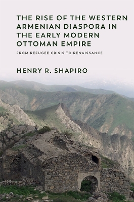 The Rise of the Western Armenian Diaspora in the Early Modern Ottoman Empire - Henry R. Shapiro