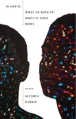 Is God Is / What to Send Up When It Goes Down - Aleshea Harris