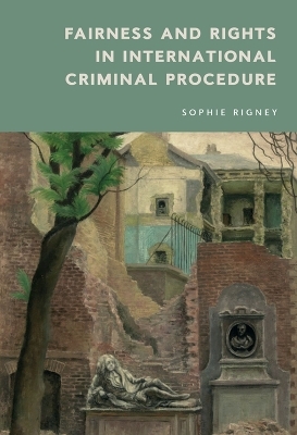 Fairness and Rights in International Criminal Procedure - Sophie Rigney