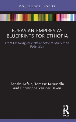 Eurasian Empires as Blueprints for Ethiopia - Asnake Kefale, Tomasz Kamusella, Christophe Van der Beken