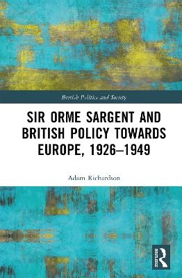Sir Orme Sargent and British Policy Towards Europe, 1926&ndash;1949 - Adam Richardson