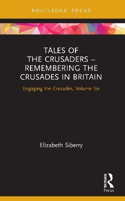 Tales of the Crusaders &ndash; Remembering the Crusades in Britain - Elizabeth Siberry
