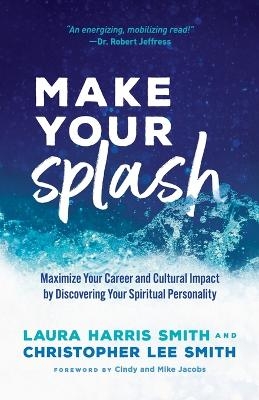Make Your Splash &ndash; Maximize Your Career and Cultural Impact by Discovering Your Spiritual Personality - Laura Harris Smith, Christopher Lee Smith, Cindy Jacobs, Mike Jacobs