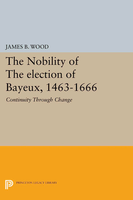 The Nobility of the Election of Bayeux, 1463-1666 - James B. Wood