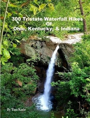 300 Tristate Waterfall Hikes of Ohio, Kentucky & Indiana