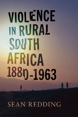 Violence in Rural South Africa, 1880&ndash;1963 - Sean Redding