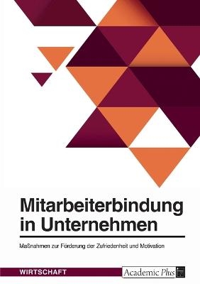 Mitarbeiterbindung in Unternehmen. Ma&Atilde;nahmen zur F&Atilde;&para;rderung der Zufriedenheit und Motivation -  Anonymous