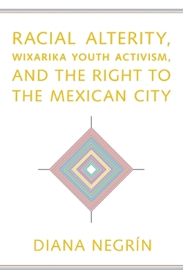 Racial Alterity, Wixarika Youth Activism, and the Right to the Mexican City - Diana Negr&iacute;n