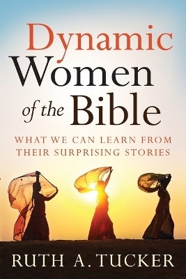 Dynamic Women of the Bible &ndash; What We Can Learn from Their Surprising Stories - Ruth A. Tucker