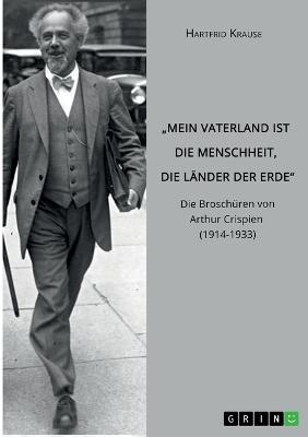 "Mein Vaterland ist die Menschheit, die L&Atilde;&curren;nder der Erde". Die Brosch&Atilde;&frac14;ren von Arthur Crispien (1914-1933) - Hartfrid Krause