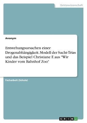 Entstehungsursachen einer Drogenabhängigkeit. Modell der Sucht-Trias und das Beispiel Christiane F. aus 