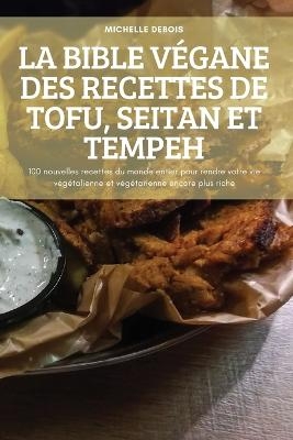 La Bible Végane Des Recettes de Tofu, Seitan Et Tempeh