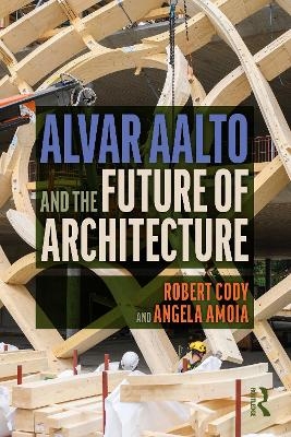 Alvar Aalto and the Future of Architecture - Robert Cody, Angela Amoia