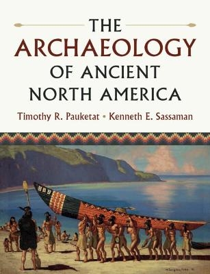 The Archaeology of Ancient North America - Timothy R. Pauketat, Kenneth E. Sassaman
