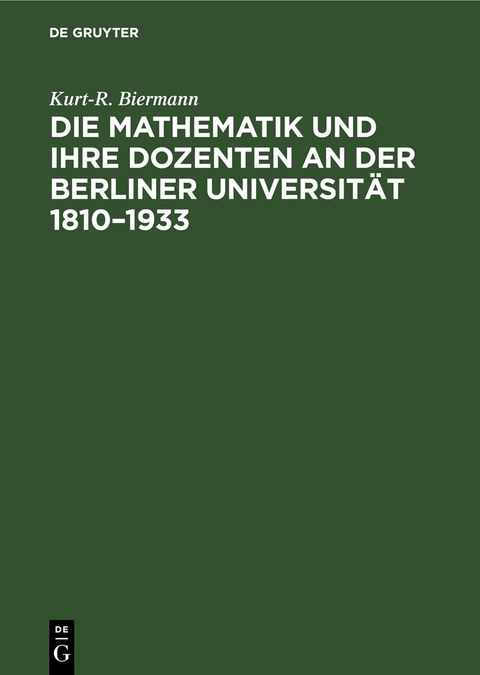 Die Mathematik und ihre Dozenten an der Berliner Universit&auml;t 1810&ndash;1933 - Kurt-R. Biermann