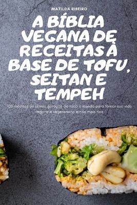A Bíblia Vegana de Receitas À Base de Tofu, Seitan E Tempeh
