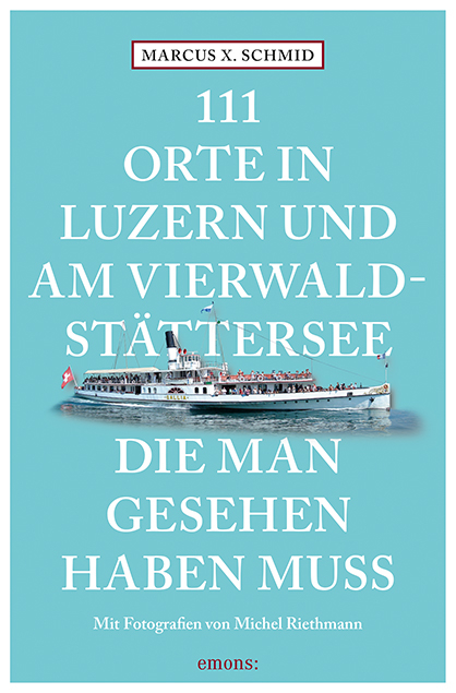 111 Orte in Luzern und am Vierwaldst&auml;ttersee, die man gesehen haben muss - Marcus X. Schmid