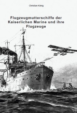 Flugzeugmutterschiffe der Kaiserlichen Marine und ihre Flugzeuge - Christian K&ouml;nig