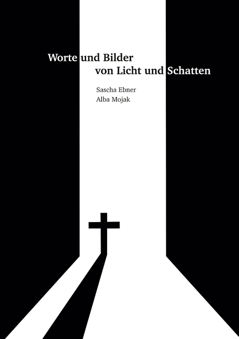Worte und Bilder von Licht und Schatten - Sascha Ebner, Alba Mojak