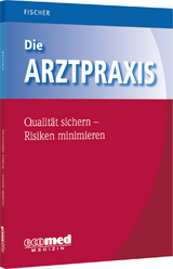Die Arztpraxis - Qualit&auml;t sichern, Risiken minimieren - Guntram Fischer