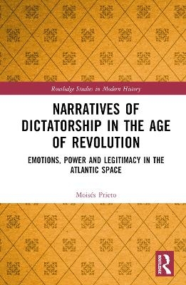 Narratives of Dictatorship in the Age of Revolution - Mois&eacute;s Prieto