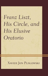 Franz Liszt, His Circle, and His Elusive Oratorio -  Xavier Jon Puslowski