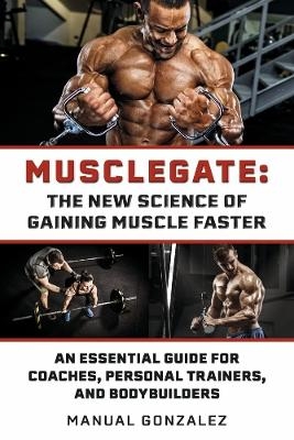 MUSCLEGATE: THE NEW SCIENCE OF GAINING MUSCLE FASTER