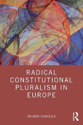 Radical Constitutional Pluralism in Europe - Orlando Scarcello