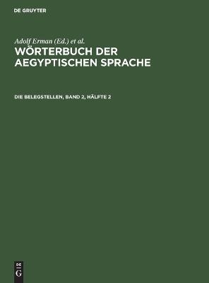 Wörterbuch der aegyptischen Sprache / Die Belegstellen, Band 2, Hälfte 2