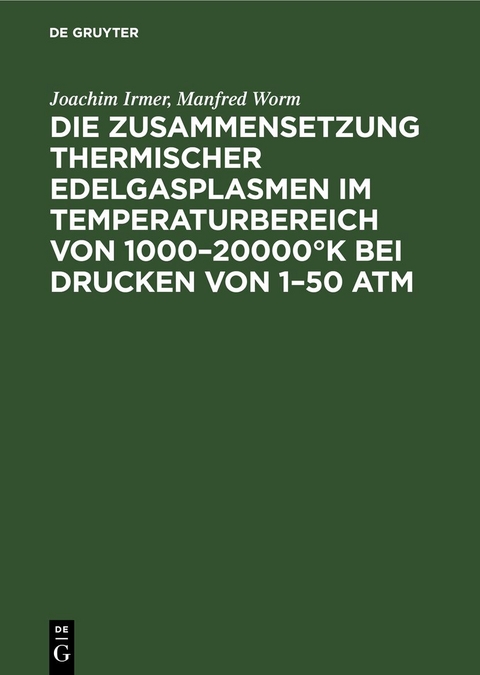 Die Zusammensetzung thermischer Edelgasplasmen im Temperaturbereich von 1000&ndash;20000&deg;K bei Drucken von 1&ndash;50 atm - Joachim Irmer, Manfred Worm