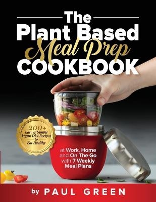 The Plant Based Meal Prep Cookbook - Paul Green