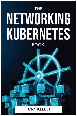 The Networking Kubernetes Book -  Tory Kelesy
