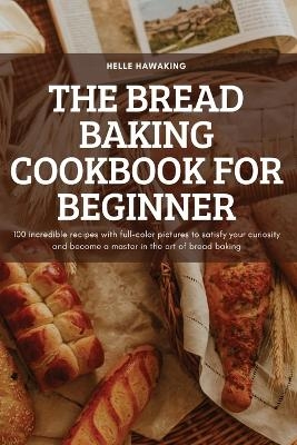 The Bread Baking Cookbook for Beginner -  Helle Hawaking