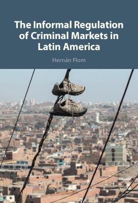 The Informal Regulation of Criminal Markets in Latin America - Hern&aacute;n Flom