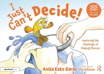I Just Can&rsquo;t Decide!: Exploring the Challenge of Making Choices - Anita Kate Garai