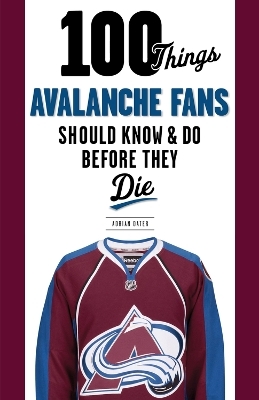 100 Things Avalanche Fans Should Know & Do Before They Die - Adrian Dater