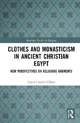 Clothes and Monasticism in Ancient Christian Egypt - Ingvild S&aelig;lid Gilhus