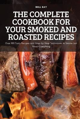 The Complete Cookbook for Your Smoked and Roasted Recipes -  Will Ray