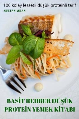 Basİt Rehber DüŞük Proteİn Yemek Kİtabi