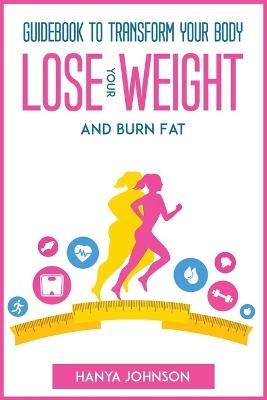 Guidebook To Transform your Body, Lose your Weight and Burn Fat -  Hanya Johnson