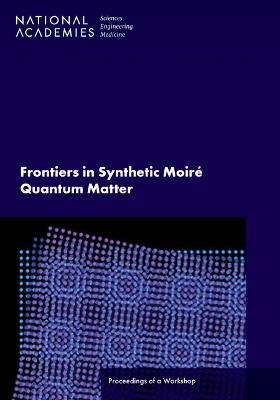 Frontiers in Synthetic Moir頑uantum Matter - Engineering National Academies of Sciences  and Medicine,  Division on Engineering and Physical Sciences,  Board on Physics and Astronomy,  Condensed Matter and Materials Research Committee