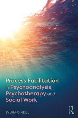 Process Facilitation in Psychoanalysis, Psychotherapy and Social Work - Sylvia O'Neill