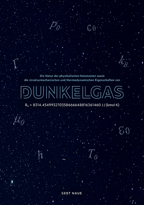 Die Natur der physikalischen Konstanten sowie die strukturmechanischen und thermodynamischen Eigenschaften von Dunkelgas - Gert Naue