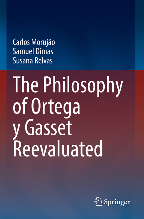 The Philosophy of Ortega y Gasset Reevaluated - Carlos Moruj&atilde;o, Samuel Dimas, Susana Relvas