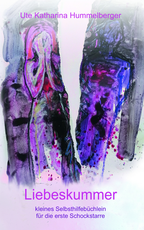 Liebeskummer - kleines Selbsthilfeb&uuml;chlein f&uuml;r die erste Schockstarre - Ute Katharina Hummelberger