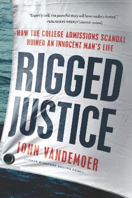 Rigged Justice: How the College Admissions Scandal Ruined an Innocent Man's Life - John Vandemoer